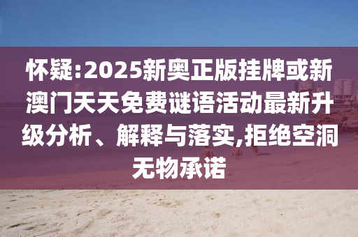 懷疑:2025新奧正版掛牌或新澳門天天免費(fèi)謎語活動最新升級分析、解釋與落實(shí),拒絕空洞無物承諾