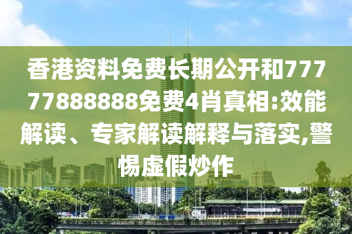 香港資料免費(fèi)長(zhǎng)期公開(kāi)和77777888888免費(fèi)4肖真相:效能解讀、專家解讀解釋與落實(shí),警惕虛假炒作