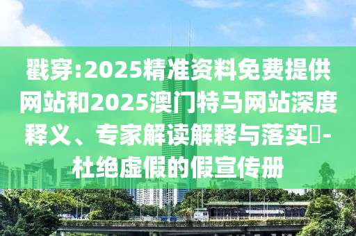 戳穿:2025精準(zhǔn)資料免費(fèi)提供網(wǎng)站和2025澳門特馬網(wǎng)站深度釋義、專家解讀解釋與落實(shí)?-杜絕虛假的假宣傳冊