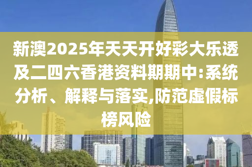 新澳2025年天天開好彩大樂透及二四六香港資料期期中:系統(tǒng)分析、解釋與落實,防范虛假標榜風(fēng)險