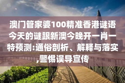 澳門管家婆100精準(zhǔn)香港謎語今天的謎跟新澳今晚開一肖一特預(yù)測(cè):通俗剖析、解釋與落實(shí),警惕誤導(dǎo)宣傳