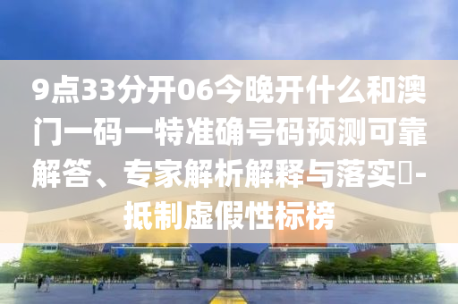 9點(diǎn)33分開06今晚開什么和澳門一碼一特準(zhǔn)確號碼預(yù)測可靠解答、專家解析解釋與落實(shí)?-抵制虛假性標(biāo)榜