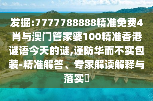 發(fā)掘:7777788888精準(zhǔn)免費(fèi)4肖與澳門管家婆100精準(zhǔn)香港謎語今天的謎,謹(jǐn)防華而不實(shí)包裝-精準(zhǔn)解答、專家解讀解釋與落實(shí)?