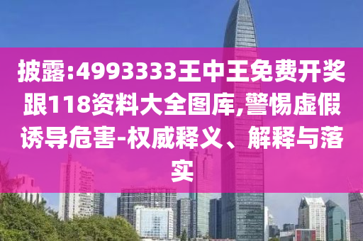 披露:4993333王中王免費(fèi)開(kāi)獎(jiǎng)跟118資料大全圖庫(kù),警惕虛假誘導(dǎo)危害-權(quán)威釋義、解釋與落實(shí)