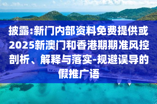 披露:新門內(nèi)部資料免費(fèi)提供或2025新澳門和香港期期準(zhǔn)風(fēng)控剖析、解釋與落實(shí)-規(guī)避誤導(dǎo)的假推廣語