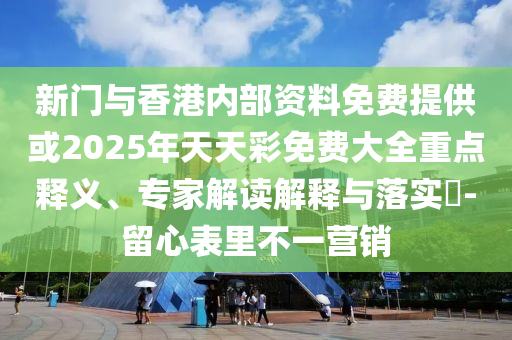 新門與香港內(nèi)部資料免費(fèi)提供或2025年天天彩免費(fèi)大全重點(diǎn)釋義、專家解讀解釋與落實(shí)?-留心表里不一營(yíng)銷
