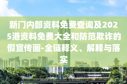 新門內(nèi)部資料免費查詢及2025港資料免費大全和防范欺詐的假宣傳畫-全鏈釋義、解釋與落實