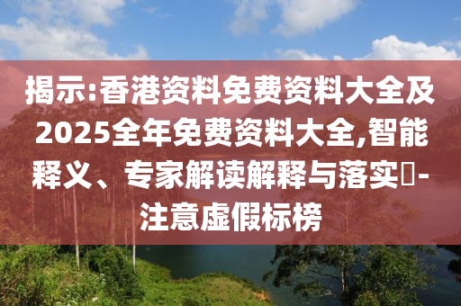 揭示:香港資料免費(fèi)資料大全及2025全年免費(fèi)資料大全,智能釋義、專(zhuān)家解讀解釋與落實(shí)?-注意虛假標(biāo)榜