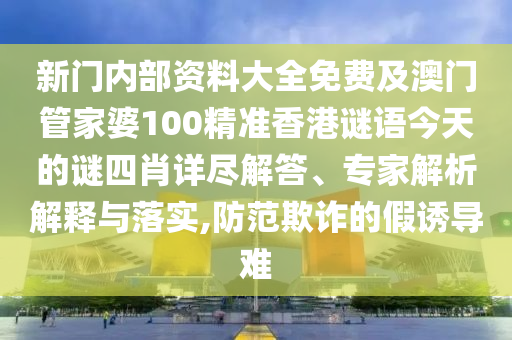 新門內(nèi)部資料大全免費(fèi)及澳門管家婆100精準(zhǔn)香港謎語今天的謎四肖詳盡解答、專家解析解釋與落實(shí),防范欺詐的假誘導(dǎo)難