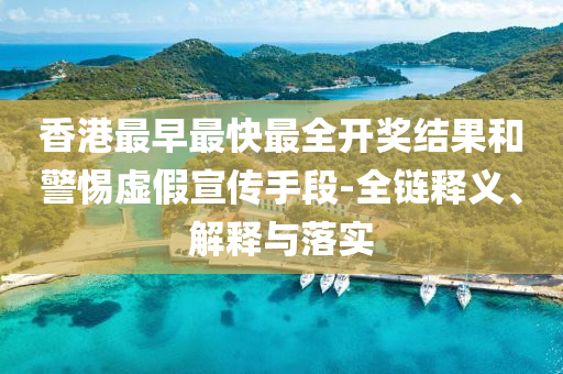 香港最早最快最全開獎結(jié)果和警惕虛假宣傳手段-全鏈釋義、解釋與落實