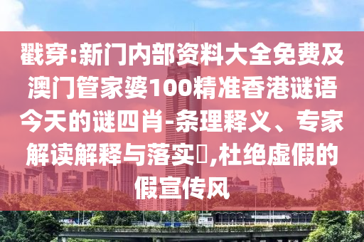 戳穿:新門內(nèi)部資料大全免費及澳門管家婆100精準香港謎語今天的謎四肖-條理釋義、專家解讀解釋與落實?,杜絕虛假的假宣傳風(fēng)