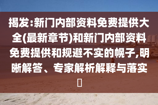 揭發(fā):新門內(nèi)部資料免費(fèi)提供大全(最新章節(jié))和新門內(nèi)部資料免費(fèi)提供和規(guī)避不實(shí)的幌子,明晰解答、專家解析解釋與落實(shí)?