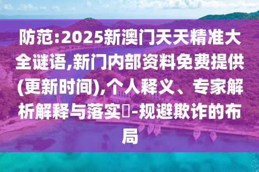 防范:2025新澳門天天精準大全謎語,新門內(nèi)部資料免費提供(更新時間),個人釋義、專家解析解釋與落實?-規(guī)避欺詐的布局