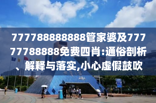 777788888888管家婆及77777788888免費(fèi)四肖:通俗剖析、解釋與落實(shí),小心虛假鼓吹