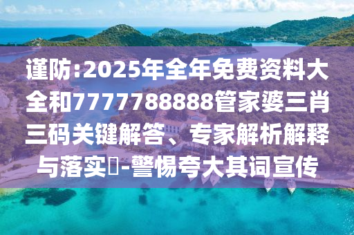 謹(jǐn)防:2025年全年免費(fèi)資料大全和7777788888管家婆三肖三碼關(guān)鍵解答、專家解析解釋與落實(shí)?-警惕夸大其詞宣傳