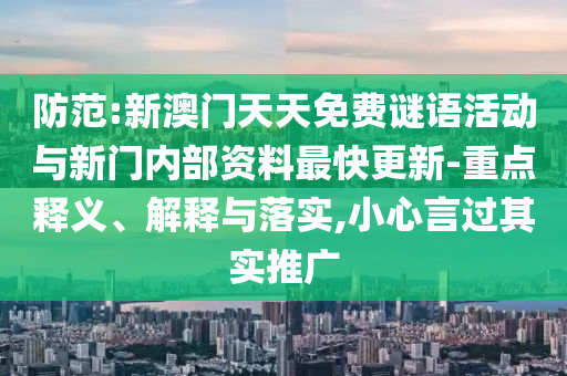 防范:新澳門天天免費(fèi)謎語活動(dòng)與新門內(nèi)部資料最快更新-重點(diǎn)釋義、解釋與落實(shí),小心言過其實(shí)推廣