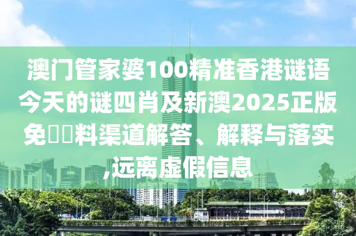 澳門管家婆100精準香港謎語今天的謎四肖及新澳2025正版免費資料渠道解答、解釋與落實,遠離虛假信息