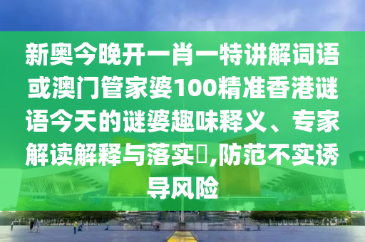 新奧今晚開一肖一特講解詞語(yǔ)或澳門管家婆100精準(zhǔn)香港謎語(yǔ)今天的謎婆趣味釋義、專家解讀解釋與落實(shí)?,防范不實(shí)誘導(dǎo)風(fēng)險(xiǎn)