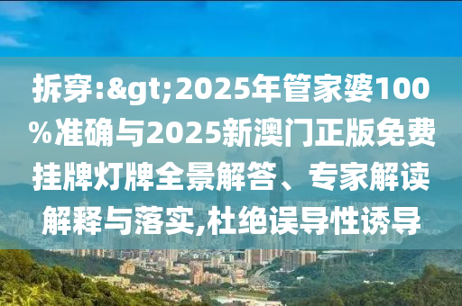 拆穿:>2025年管家婆100%準(zhǔn)確與2025新澳門正版免費掛牌燈牌全景解答、專家解讀解釋與落實,杜絕誤導(dǎo)性誘導(dǎo)