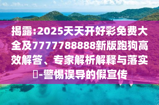 揭露:2025天天開好彩免費大全及7777788888新版跑狗高效解答、專家解析解釋與落實?-警惕誤導(dǎo)的假宣傳