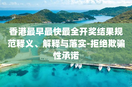 香港最早最快最全開獎(jiǎng)結(jié)果規(guī)范釋義、解釋與落實(shí)-拒絕欺騙性承諾