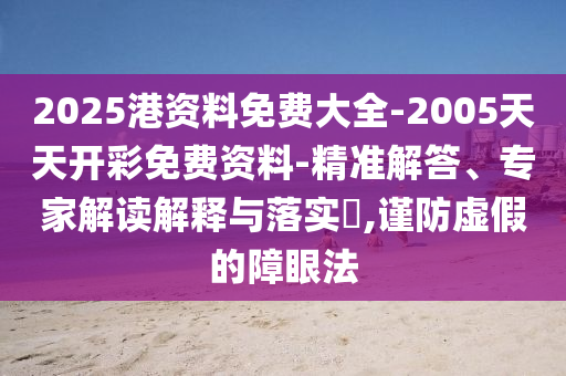 2025港資料免費(fèi)大全-2005天天開彩免費(fèi)資料-精準(zhǔn)解答、專家解讀解釋與落實(shí)?,謹(jǐn)防虛假的障眼法