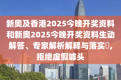 新奧及香港2025今晚開(kāi)獎(jiǎng)資料和新奧2025今晚開(kāi)獎(jiǎng)資料生動(dòng)解答、專(zhuān)家解析解釋與落實(shí)?,拒絕虛假噱頭