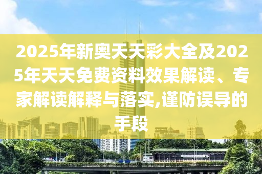 2025年新奧天天彩大全及2025年天天免費資料效果解讀、專家解讀解釋與落實,謹防誤導(dǎo)的手段