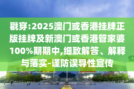 戳穿:2025澳門或香港掛牌正版掛牌及新澳門或香港管家婆100%期期中,細(xì)致解答、解釋與落實(shí)-謹(jǐn)防誤導(dǎo)性宣傳