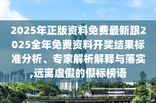 2025年正版資料免費最新跟2025全年免費資料開獎結果標準分析、專家解析解釋與落實,遠離虛假的假標榜語