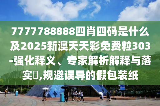 7777788888四肖四碼是什么及2025新澳天天彩免費(fèi)粒303-強(qiáng)化釋義、專家解析解釋與落實(shí)?,規(guī)避誤導(dǎo)的假包裝紙