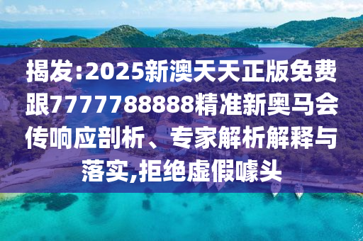 揭發(fā):2025新澳天天正版免費跟7777788888精準新奧馬會傳響應剖析、專家解析解釋與落實,拒絕虛假噱頭