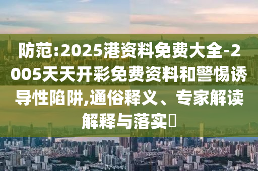 防范:2025港資料免費(fèi)大全-2005天天開(kāi)彩免費(fèi)資料和警惕誘導(dǎo)性陷阱,通俗釋義、專家解讀解釋與落實(shí)?