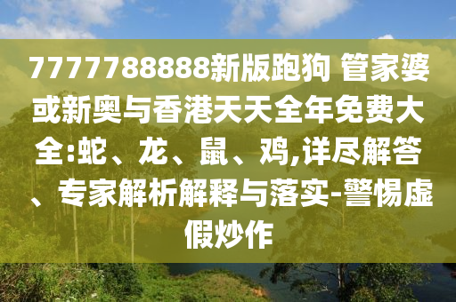 7777788888新版跑狗 管家婆或新奧與香港天天全年免費大全:蛇、龍、鼠、雞,詳盡解答、專家解析解釋與落實-警惕虛假炒作