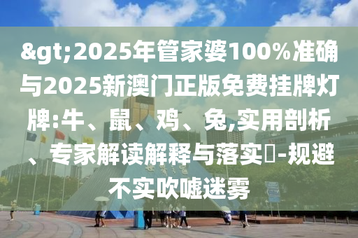 >2025年管家婆100%準(zhǔn)確與2025新澳門正版免費掛牌燈牌:牛、鼠、雞、兔,實用剖析、專家解讀解釋與落實?-規(guī)避不實吹噓迷霧